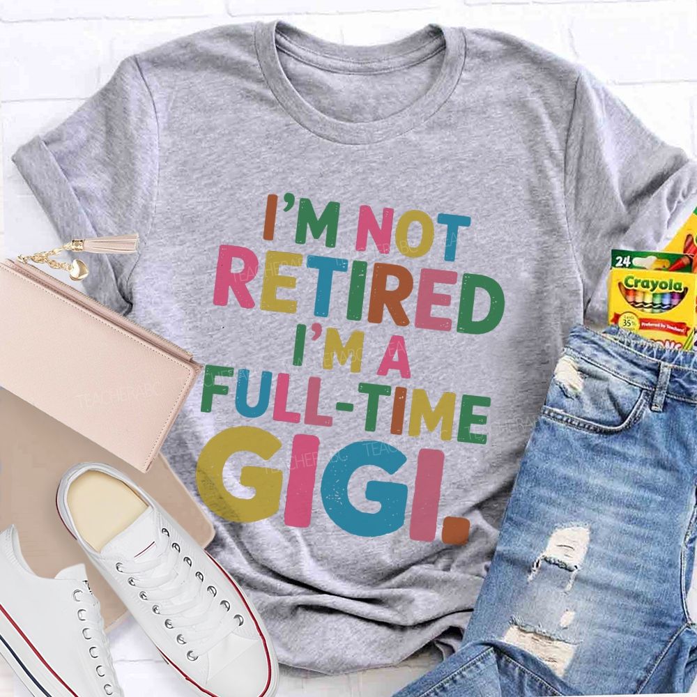 I'm Not Retired I'm A Full-Time GIGI Teacher T-shirt