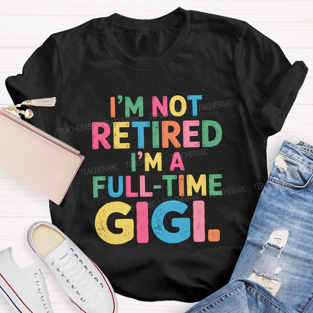 I'm Not Retired I'm A Full-Time GIGI Teacher T-shirt