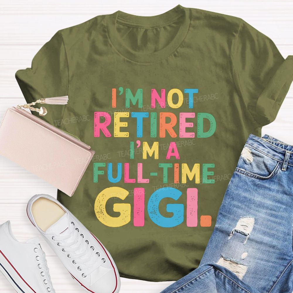 I'm Not Retired I'm A Full-Time GIGI Teacher T-shirt