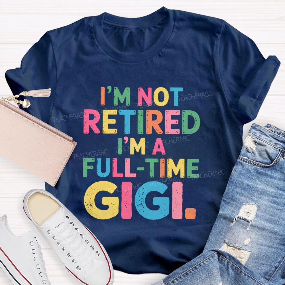 I'm Not Retired I'm A Full-Time GIGI Teacher T-shirt