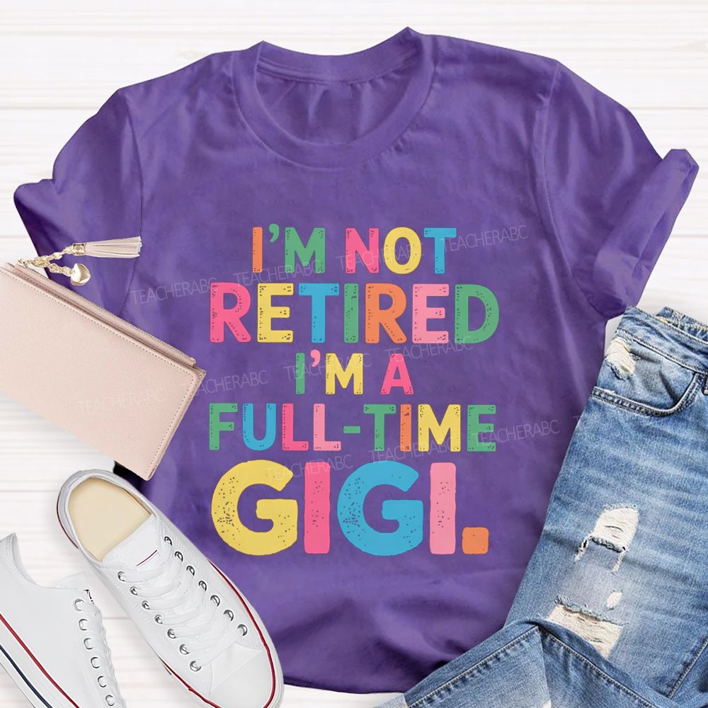 I'm Not Retired I'm A Full-Time GIGI Teacher T-shirt
