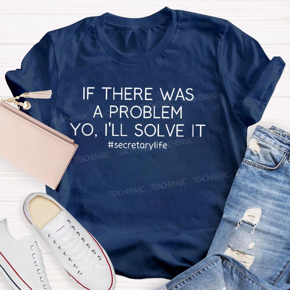 If There Was A Problem Yo I'll Solve It Secretarylife Teacher T-shirt