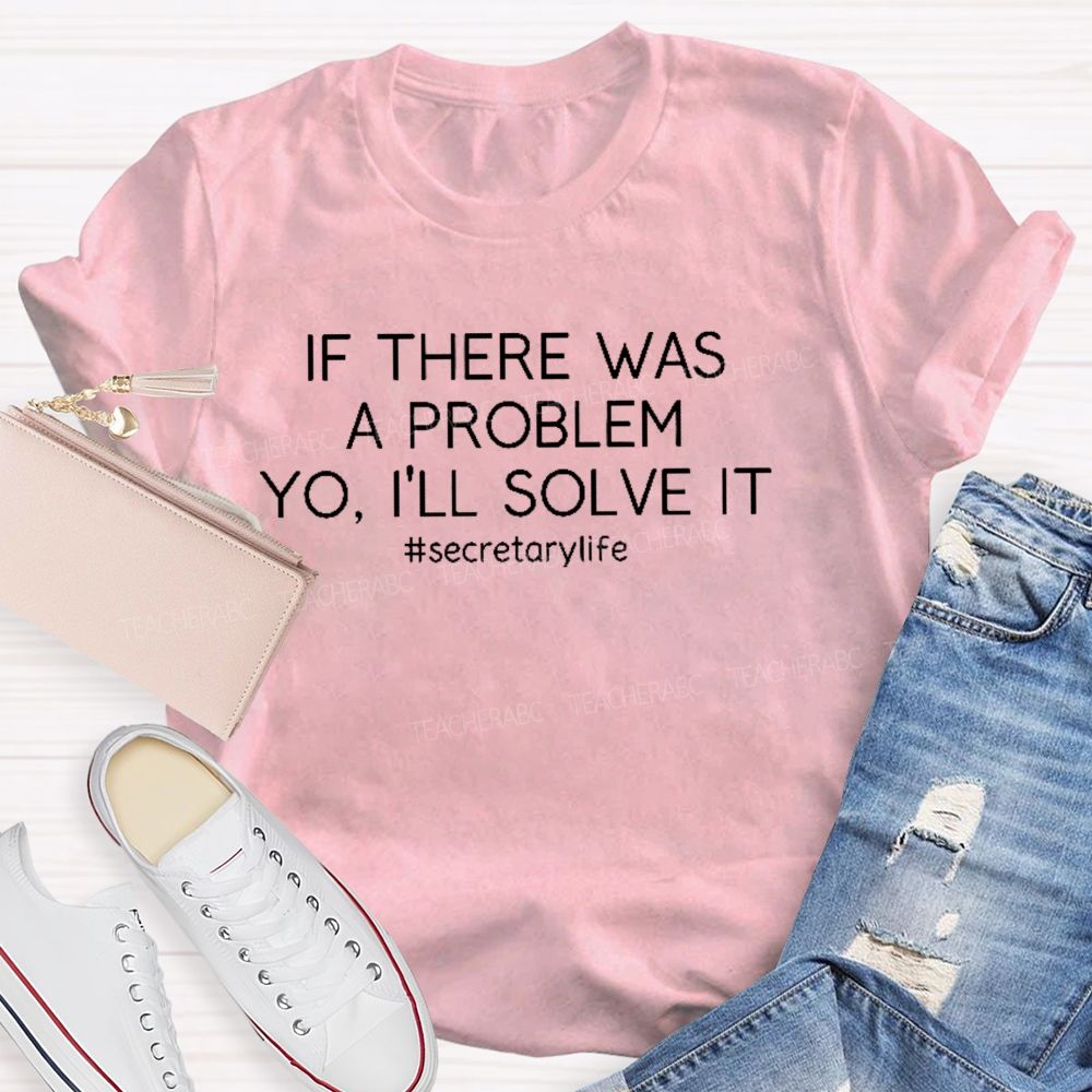 If There Was A Problem Yo I'll Solve It Secretarylife Teacher T-shirt