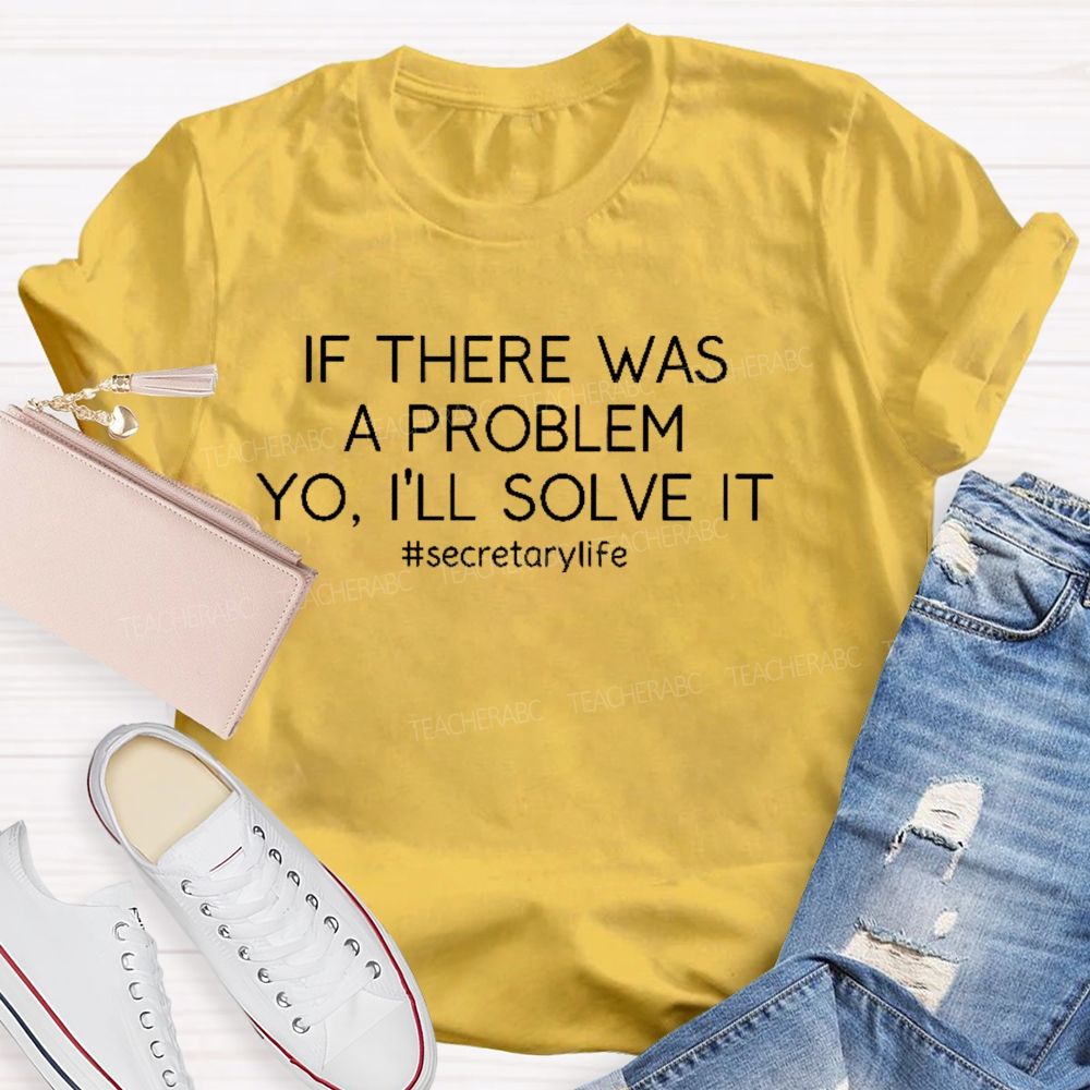 If There Was A Problem Yo I'll Solve It Secretarylife Teacher T-shirt