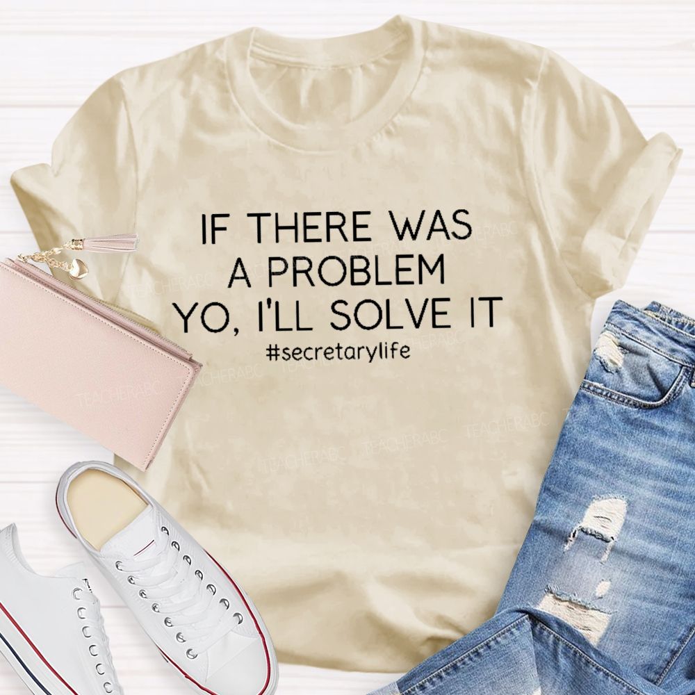 If There Was A Problem Yo I'll Solve It Secretarylife Teacher T-shirt