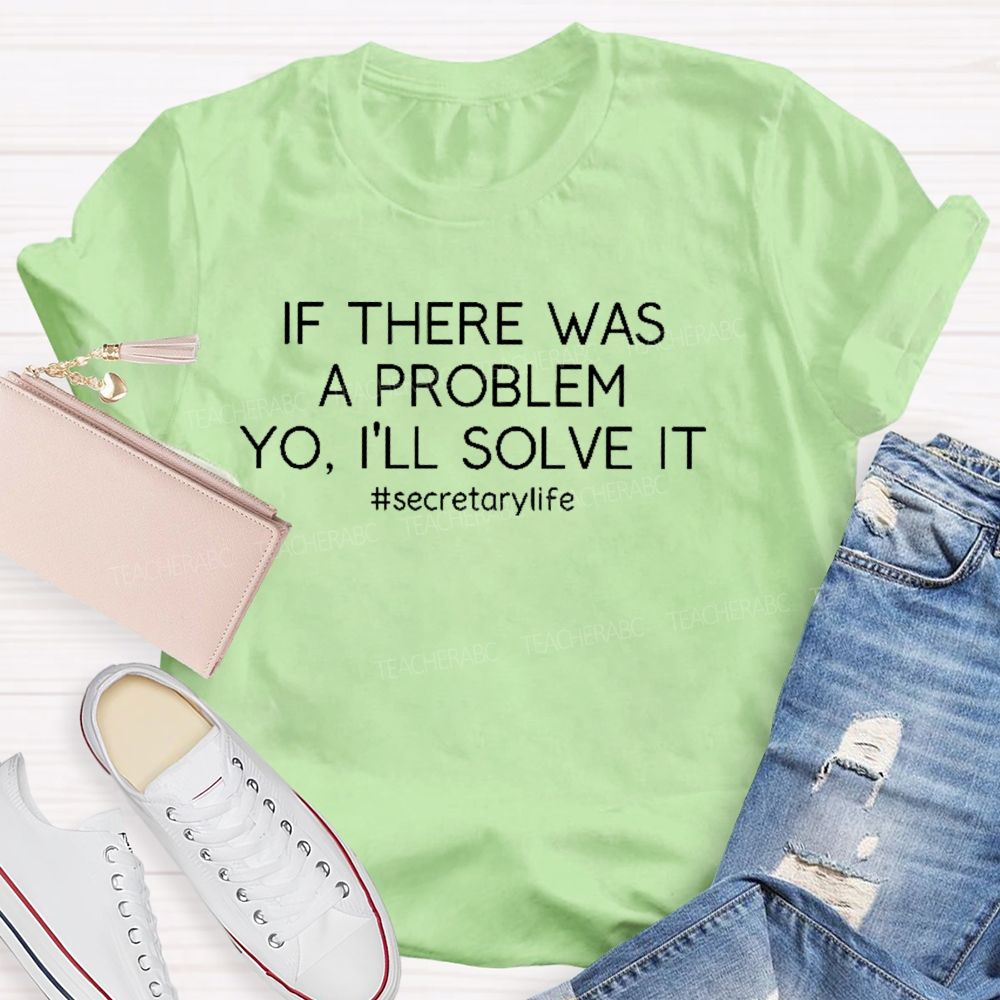 If There Was A Problem Yo I'll Solve It Secretarylife Teacher T-shirt