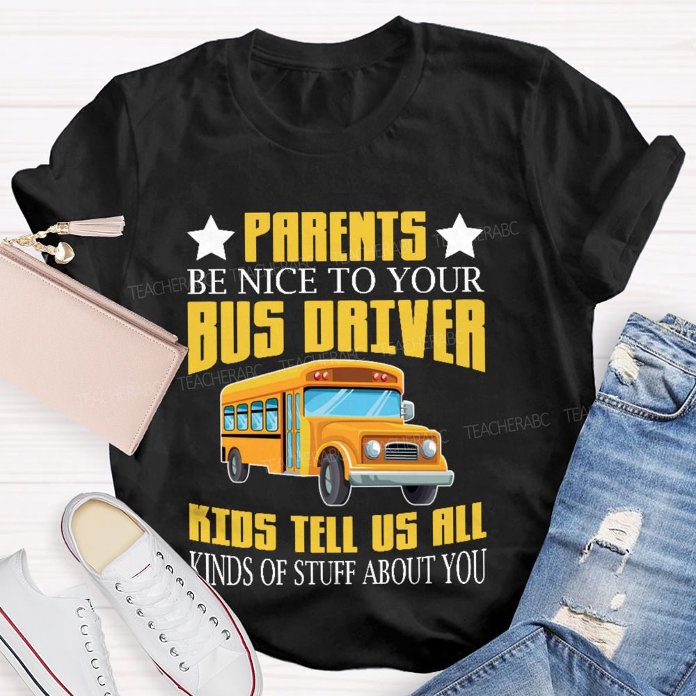 Parents Be Nice To Your Bus Driver Kids Tell Us All Kinds Of Stuff About You Teacher T-shirt