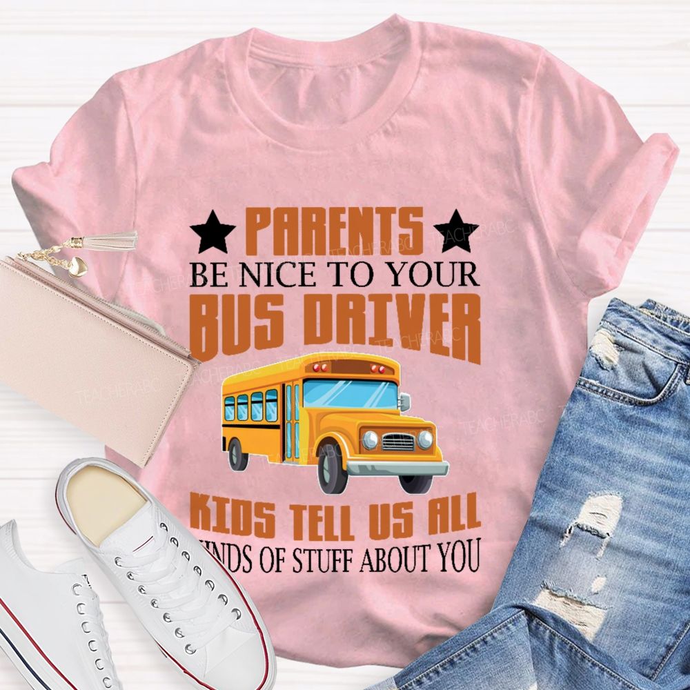 Parents Be Nice To Your Bus Driver Kids Tell Us All Kinds Of Stuff About You Teacher T-shirt