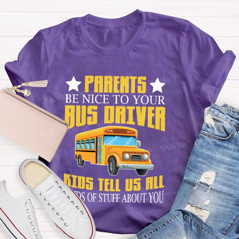Parents Be Nice To Your Bus Driver Kids Tell Us All Kinds Of Stuff About You Teacher T-shirt