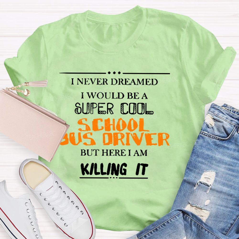 I Never Dreamed I Would Be A Super Cool School Bus Driver But Here I Am Killing It Teacher T-shirt
