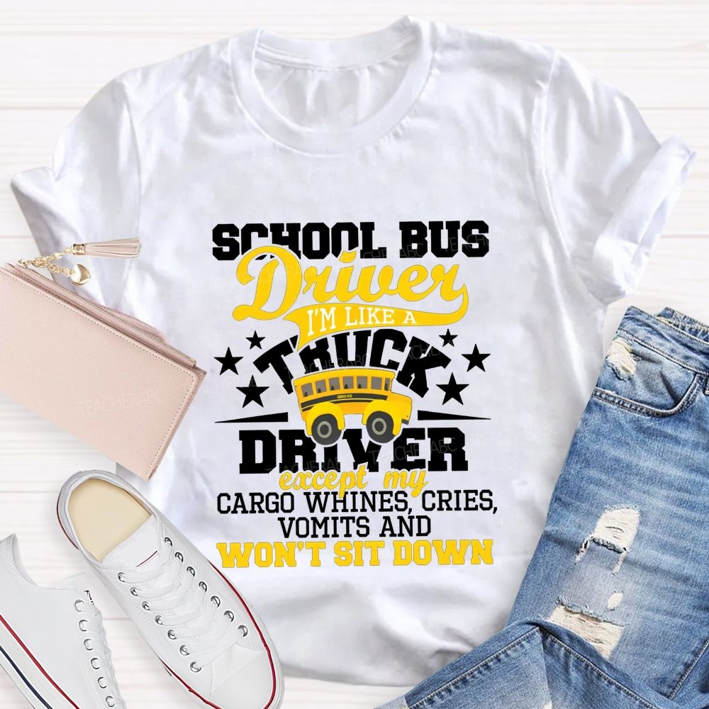 School Bus Driver I'M Like A Truck Driver Except My Cargo Whines Cries Vomits And Won'T Sit Down T-shirt