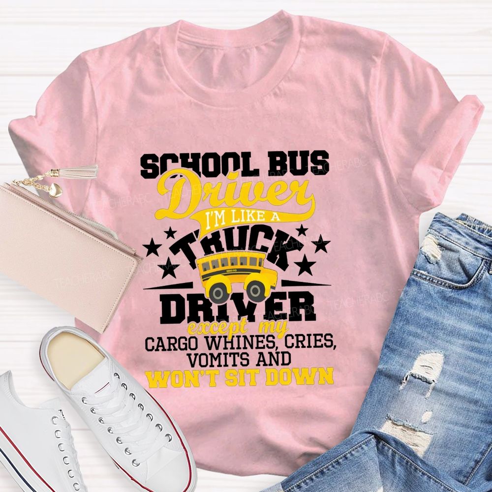 School Bus Driver I'M Like A Truck Driver Except My Cargo Whines Cries Vomits And Won'T Sit Down T-shirt