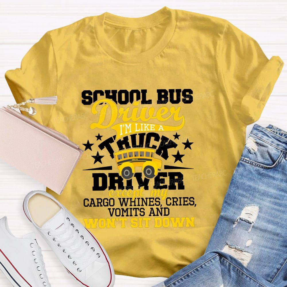 School Bus Driver I'M Like A Truck Driver Except My Cargo Whines Cries Vomits And Won'T Sit Down T-shirt