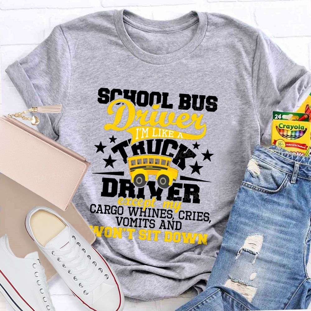 School Bus Driver I'M Like A Truck Driver Except My Cargo Whines Cries Vomits And Won'T Sit Down T-shirt