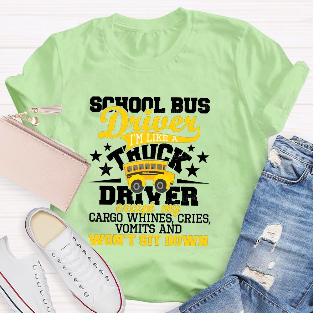 School Bus Driver I'M Like A Truck Driver Except My Cargo Whines Cries Vomits And Won'T Sit Down T-shirt