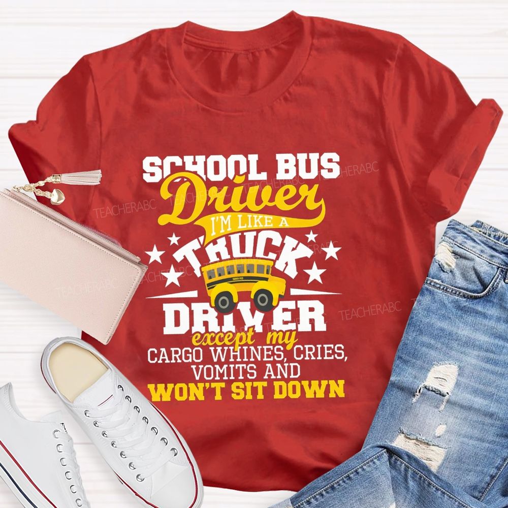 School Bus Driver I'M Like A Truck Driver Except My Cargo Whines Cries Vomits And Won'T Sit Down T-shirt