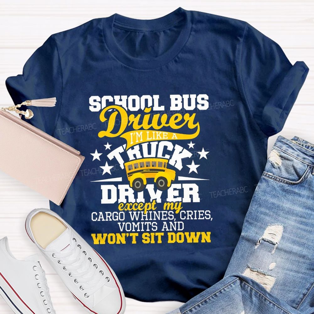 School Bus Driver I'M Like A Truck Driver Except My Cargo Whines Cries Vomits And Won'T Sit Down T-shirt