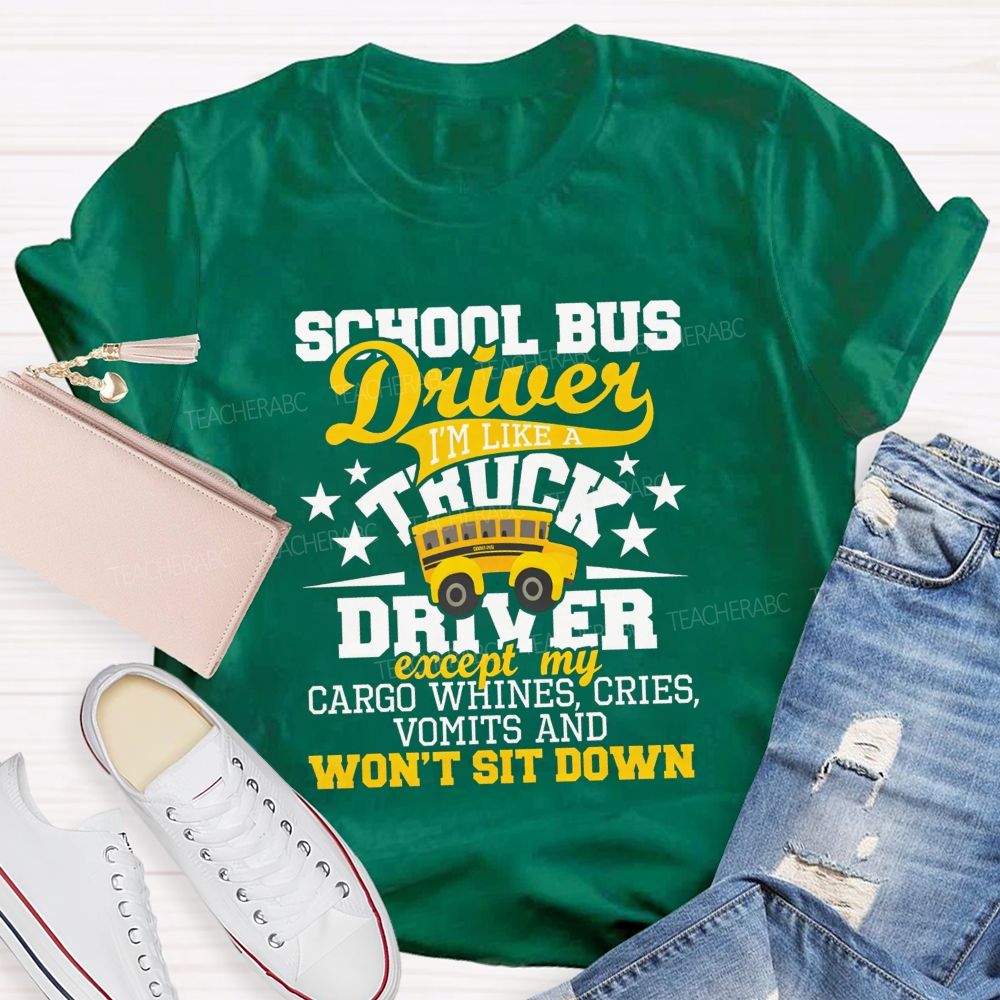 School Bus Driver I'M Like A Truck Driver Except My Cargo Whines Cries Vomits And Won'T Sit Down T-shirt