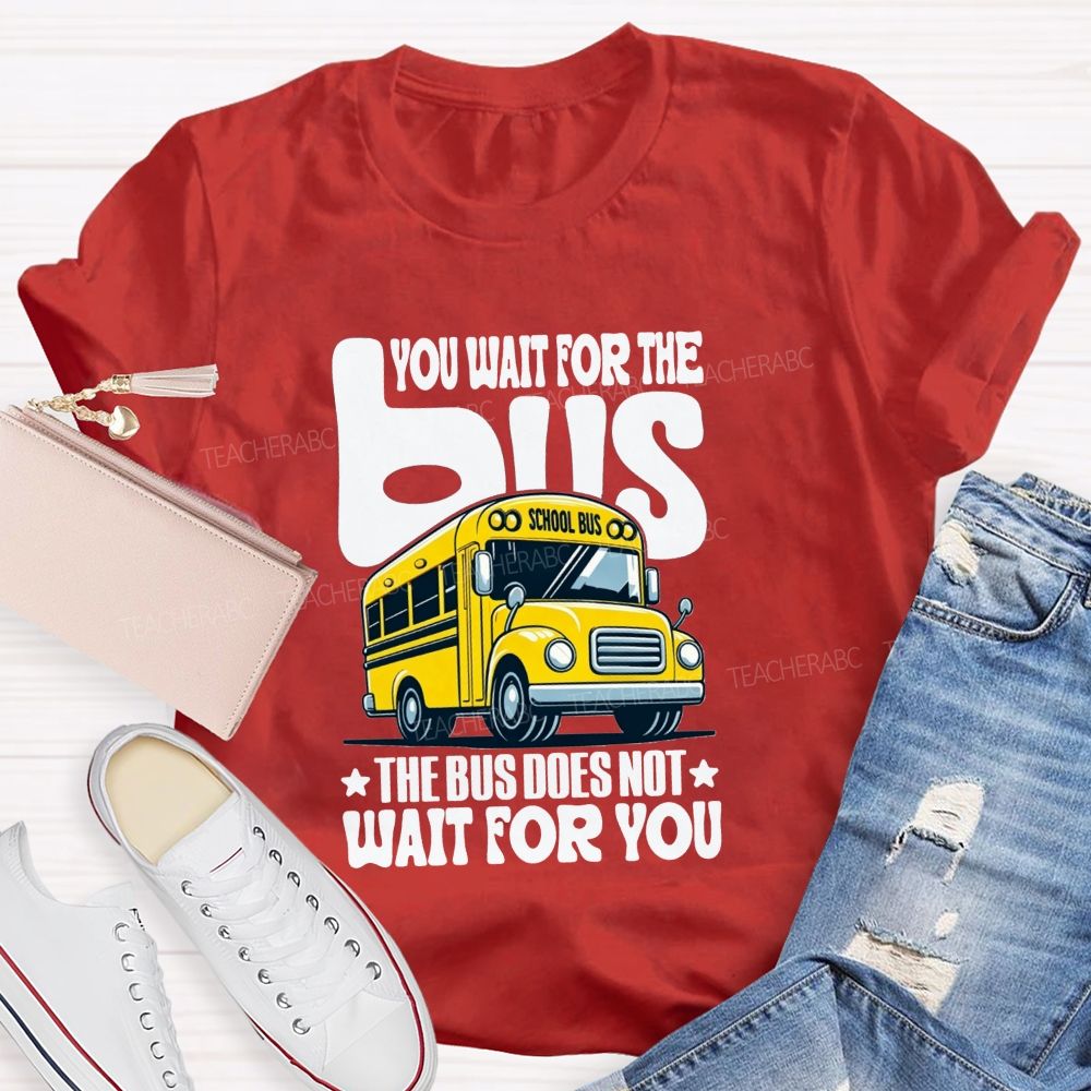 You Wait For The Bus The Bus Does Not Wait For You T-shirt