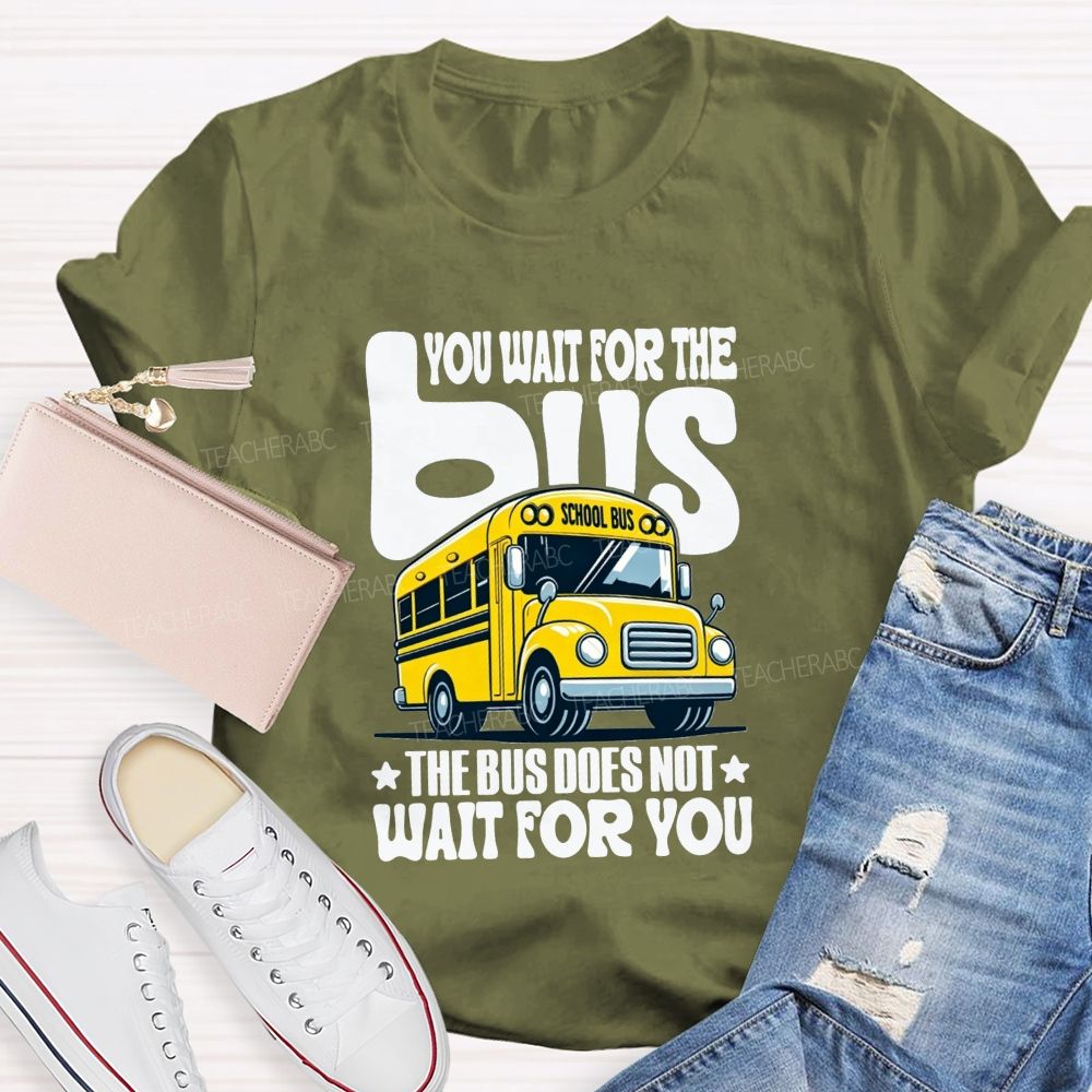 You Wait For The Bus The Bus Does Not Wait For You T-shirt