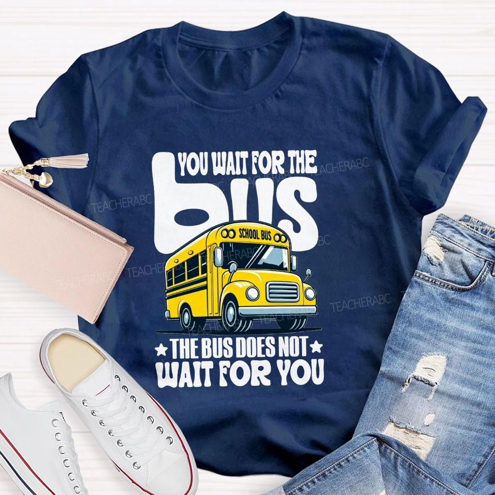 You Wait For The Bus The Bus Does Not Wait For You T-shirt