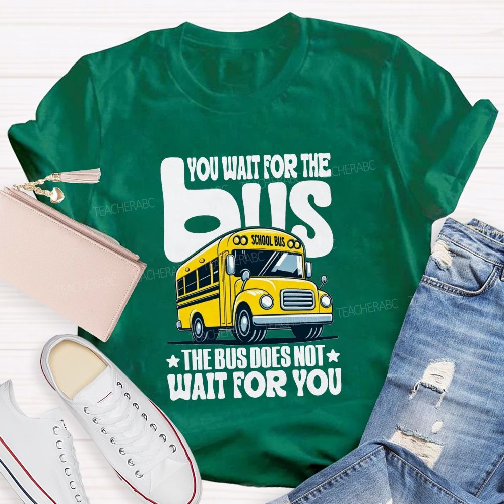You Wait For The Bus The Bus Does Not Wait For You T-shirt