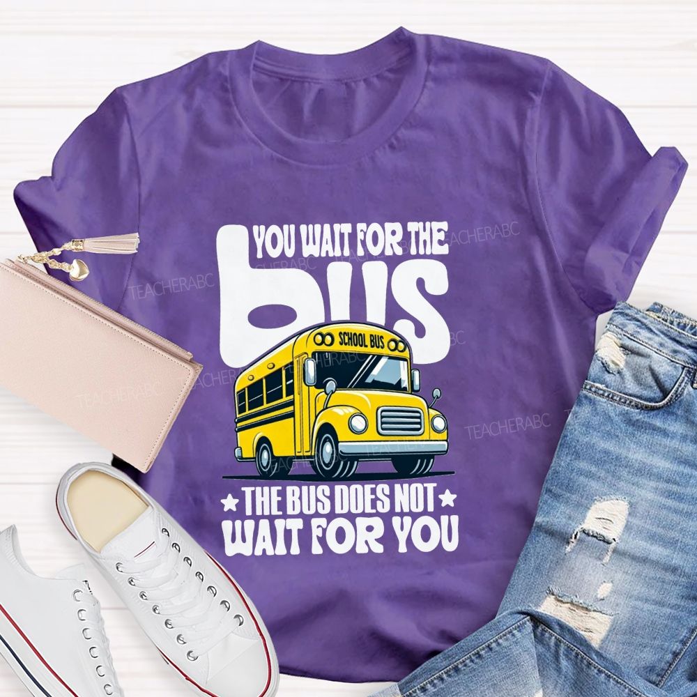 You Wait For The Bus The Bus Does Not Wait For You T-shirt