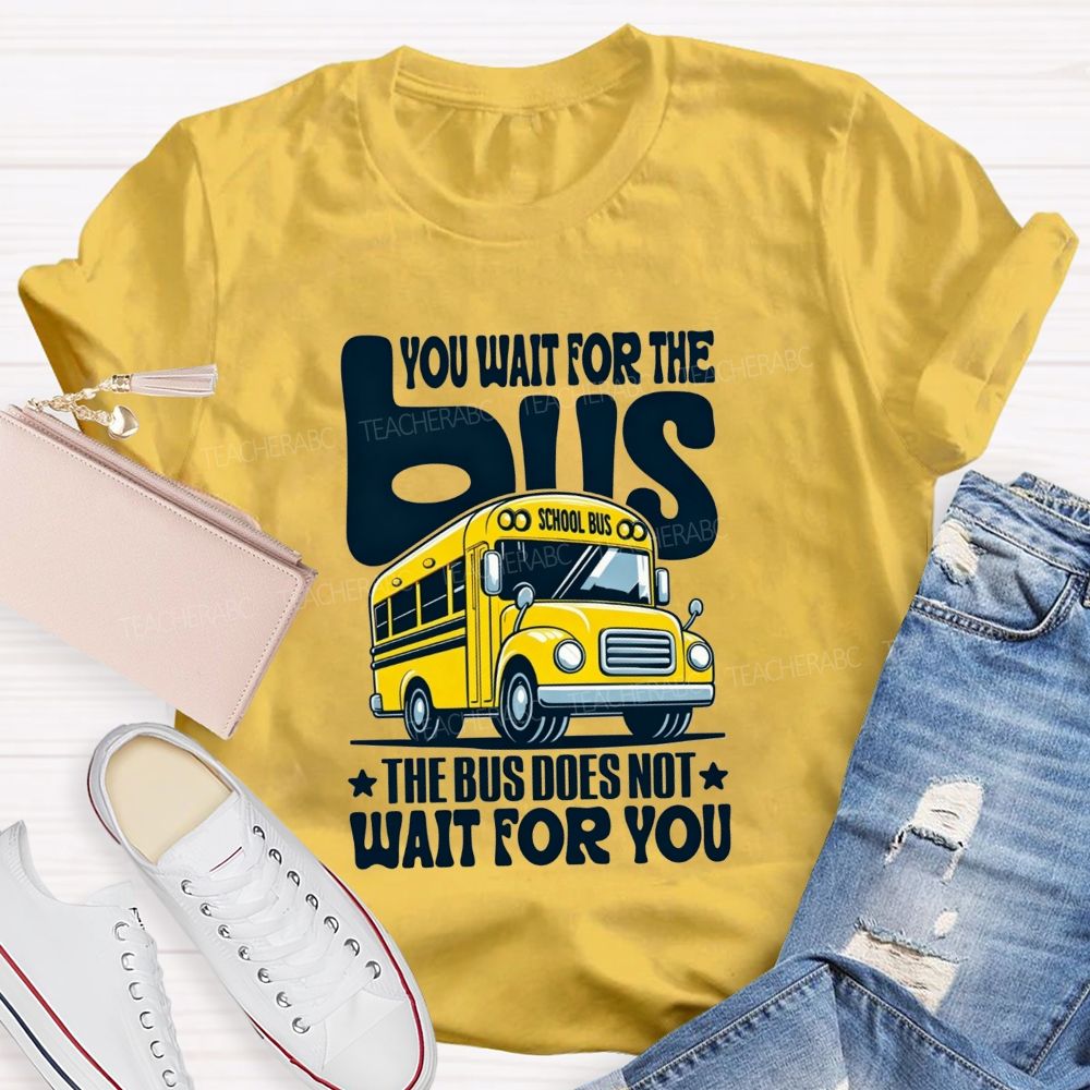 You Wait For The Bus The Bus Does Not Wait For You T-shirt