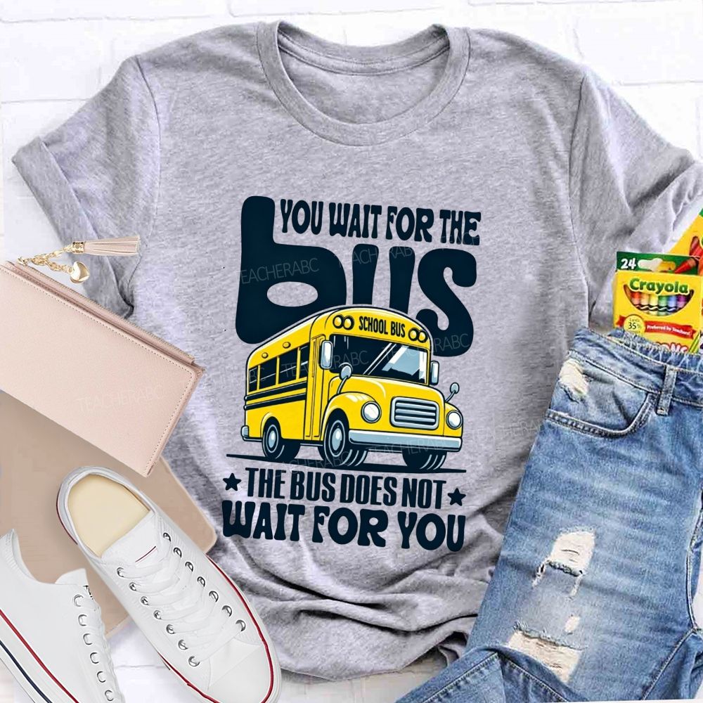 You Wait For The Bus The Bus Does Not Wait For You T-shirt