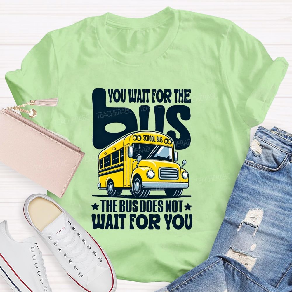 You Wait For The Bus The Bus Does Not Wait For You T-shirt