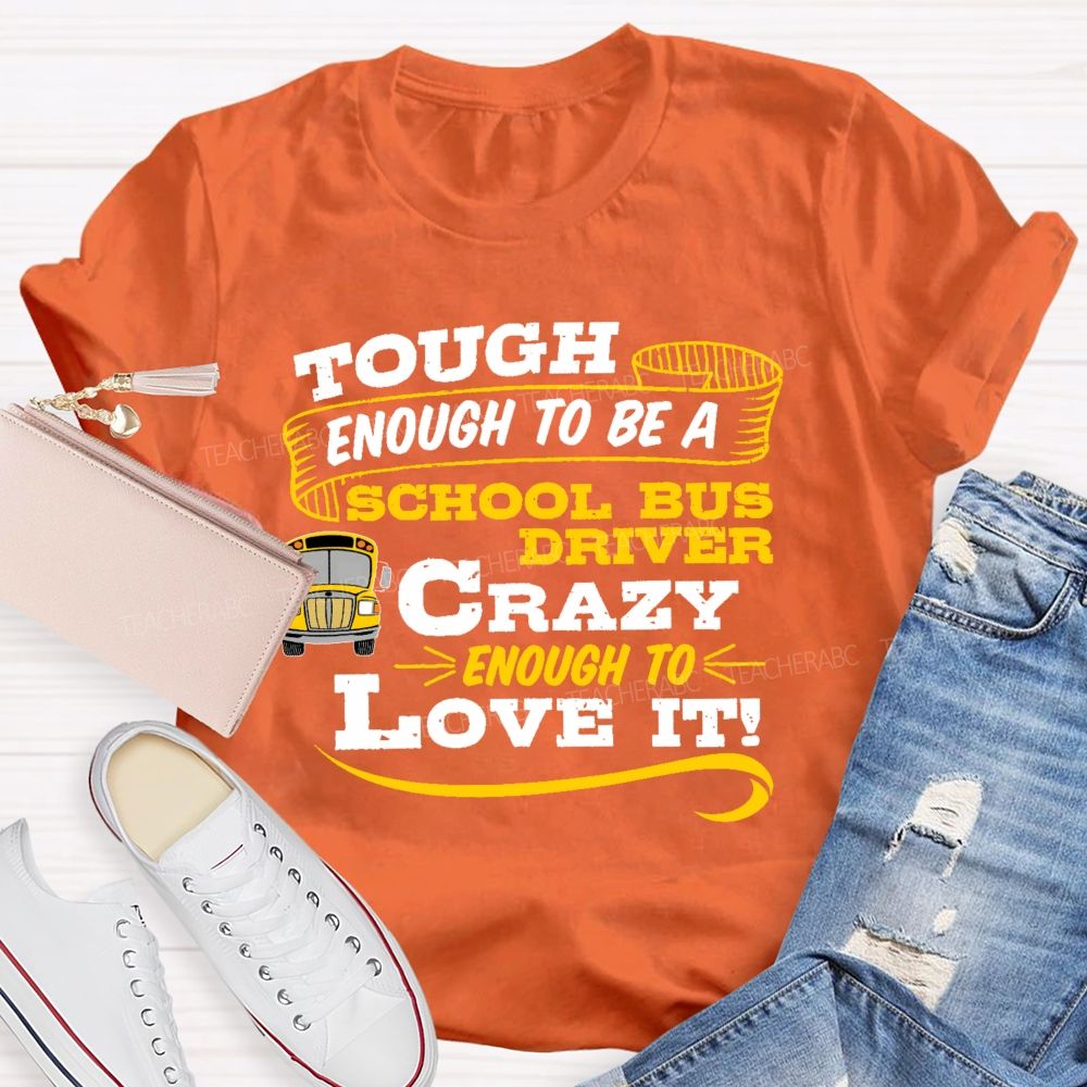 Tough Enough To Be A School Bus Driver Crazy Enough To Love It Teacher T-shirt