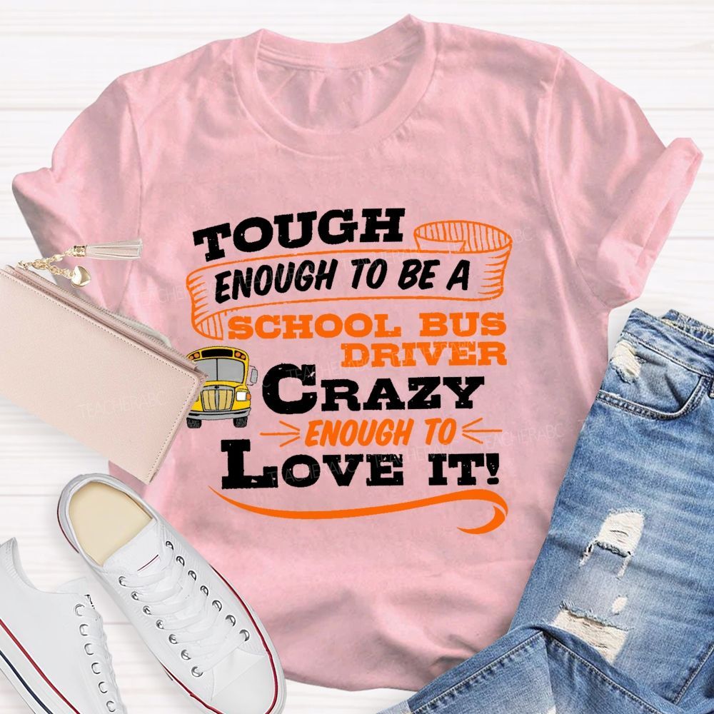 Tough Enough To Be A School Bus Driver Crazy Enough To Love It Teacher T-shirt