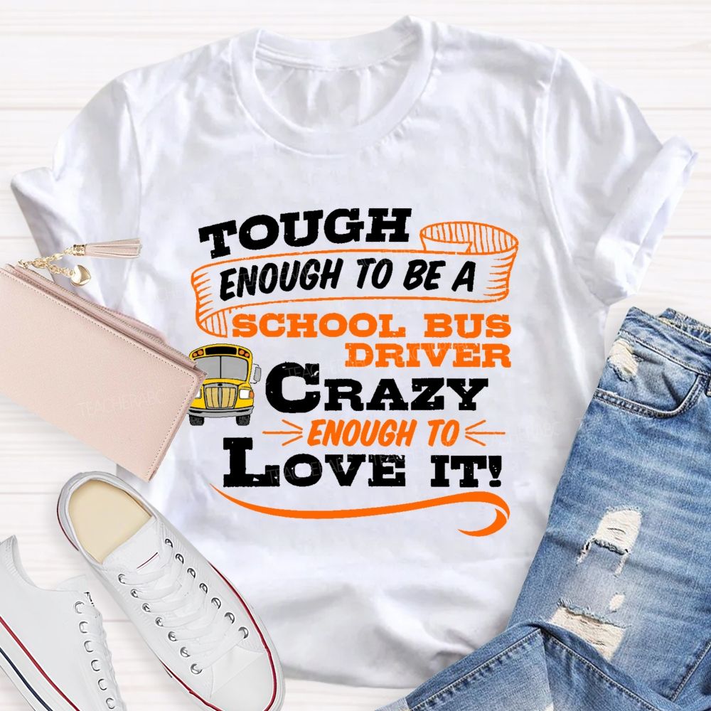 Tough Enough To Be A School Bus Driver Crazy Enough To Love It Teacher T-shirt