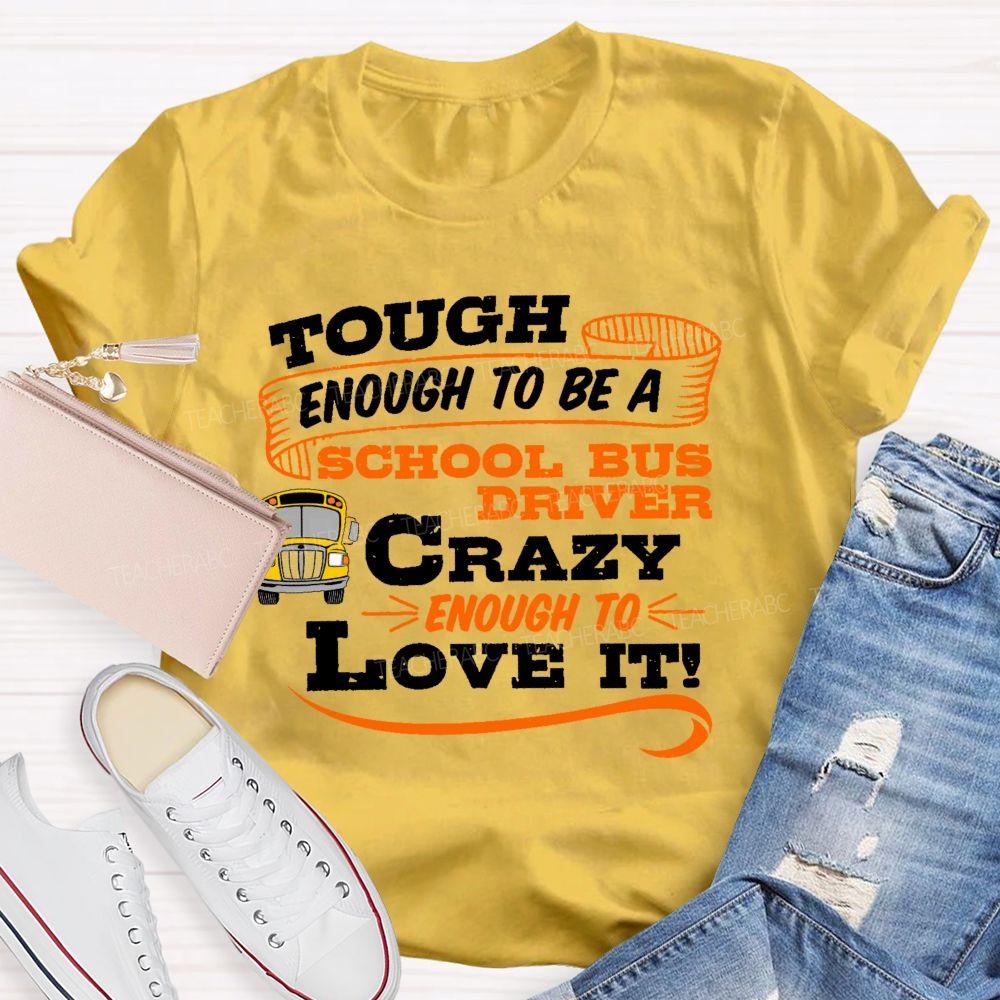 Tough Enough To Be A School Bus Driver Crazy Enough To Love It Teacher T-shirt
