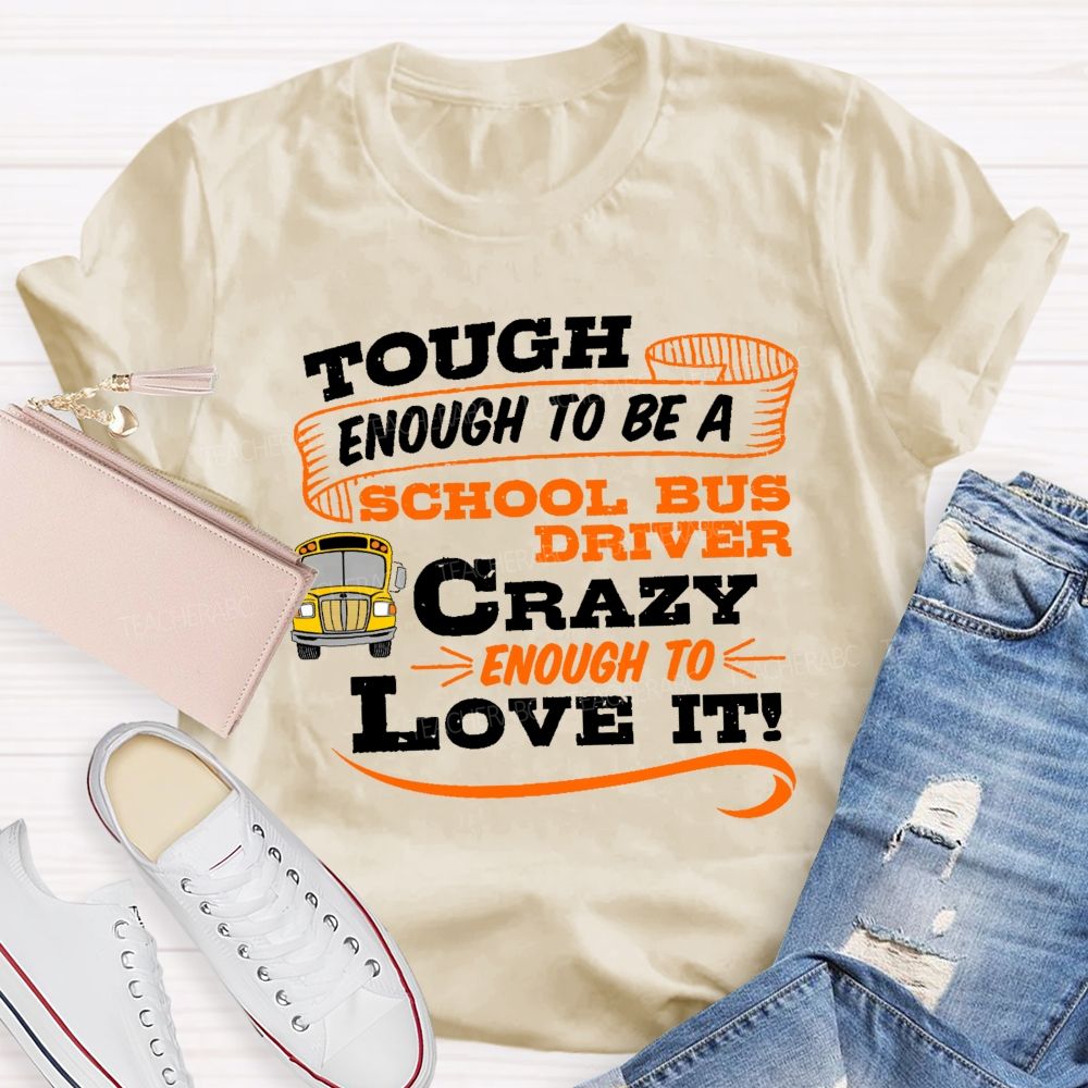 Tough Enough To Be A School Bus Driver Crazy Enough To Love It Teacher T-shirt