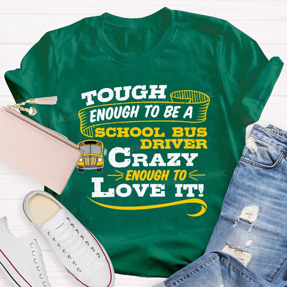 Tough Enough To Be A School Bus Driver Crazy Enough To Love It Teacher T-shirt