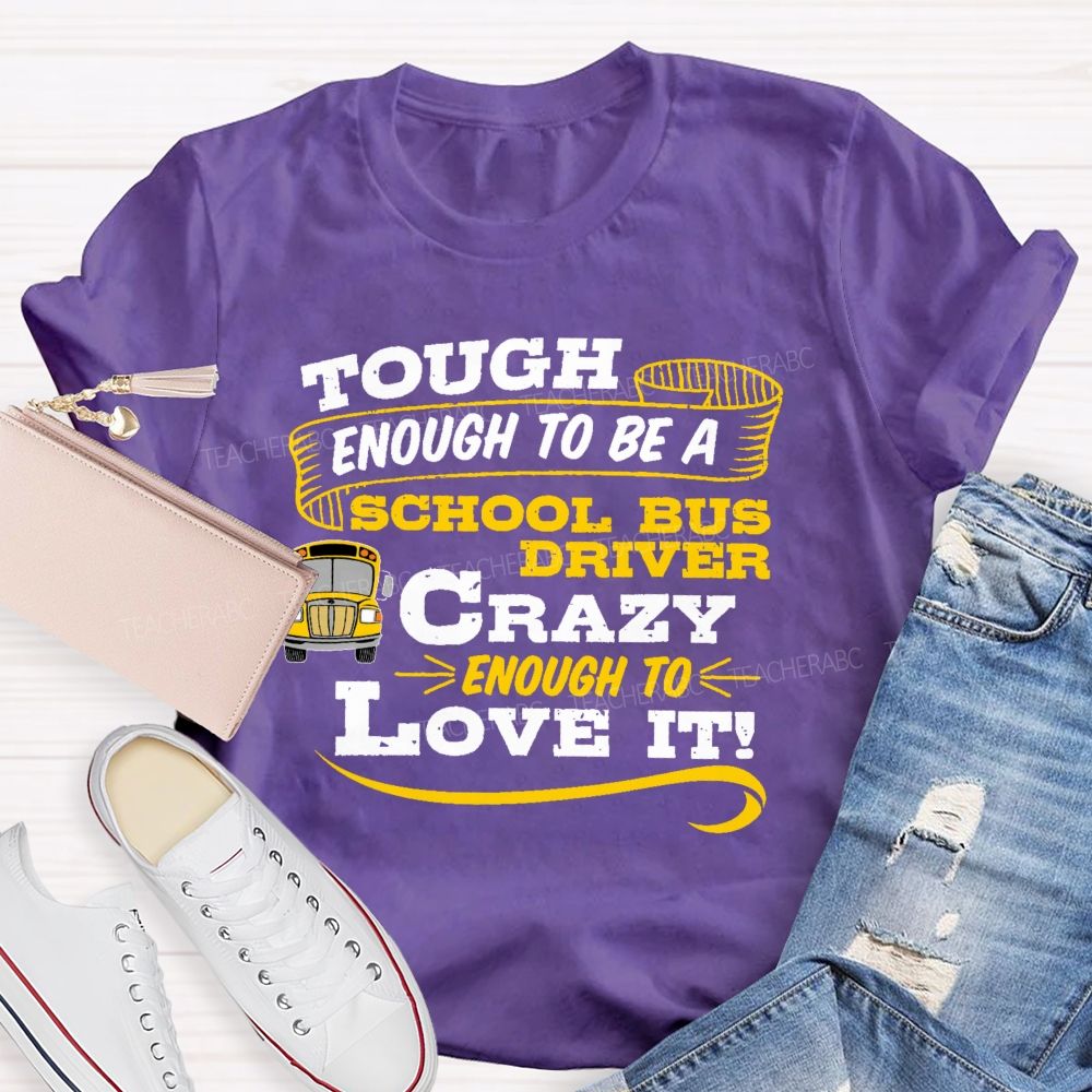 Tough Enough To Be A School Bus Driver Crazy Enough To Love It Teacher T-shirt