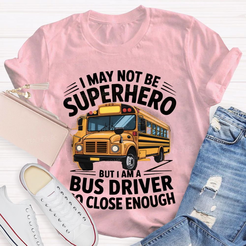 I May Not Be Superhero But I Am A Bus Driver To Close Enough School Bus Driver T-shirt
