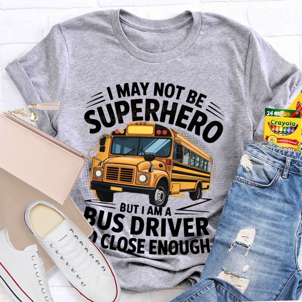 I May Not Be Superhero But I Am A Bus Driver To Close Enough School Bus Driver T-shirt