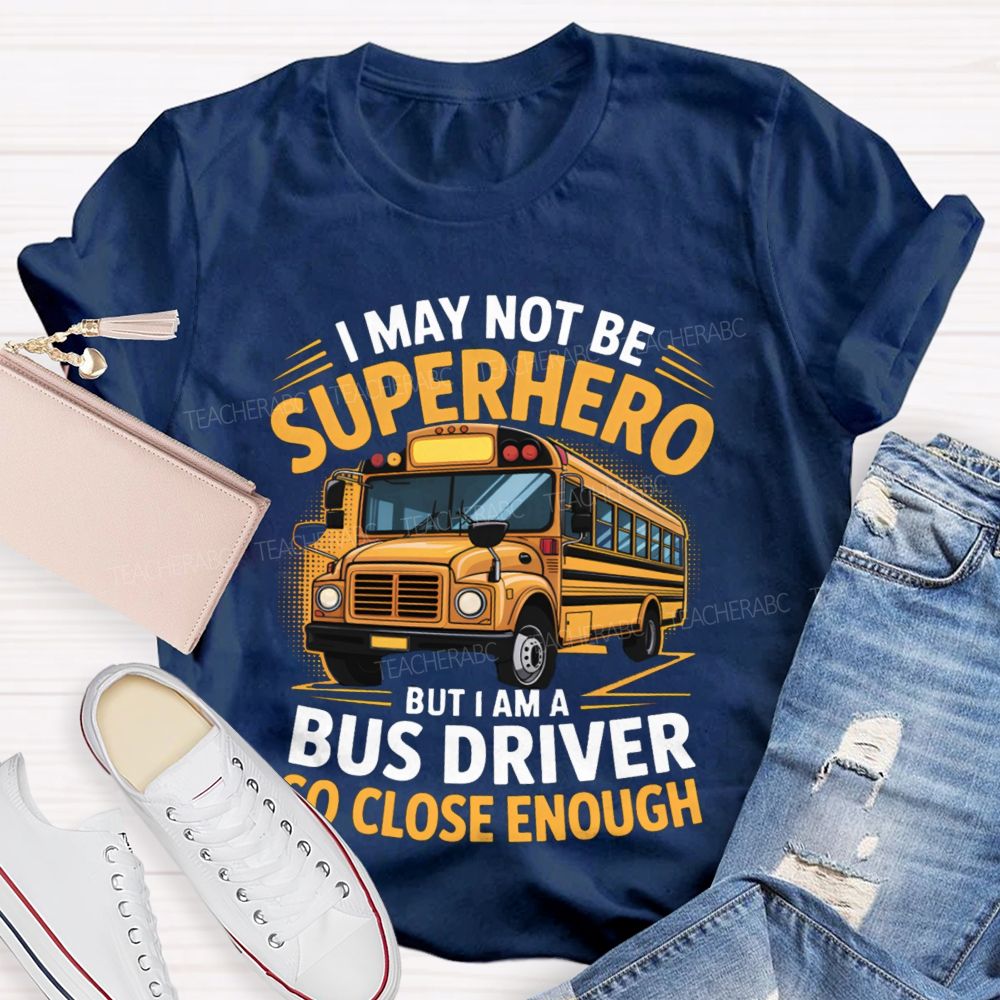 I May Not Be Superhero But I Am A Bus Driver To Close Enough School Bus Driver T-shirt