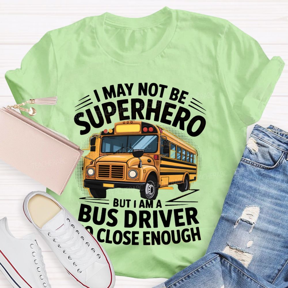 I May Not Be Superhero But I Am A Bus Driver To Close Enough School Bus Driver T-shirt