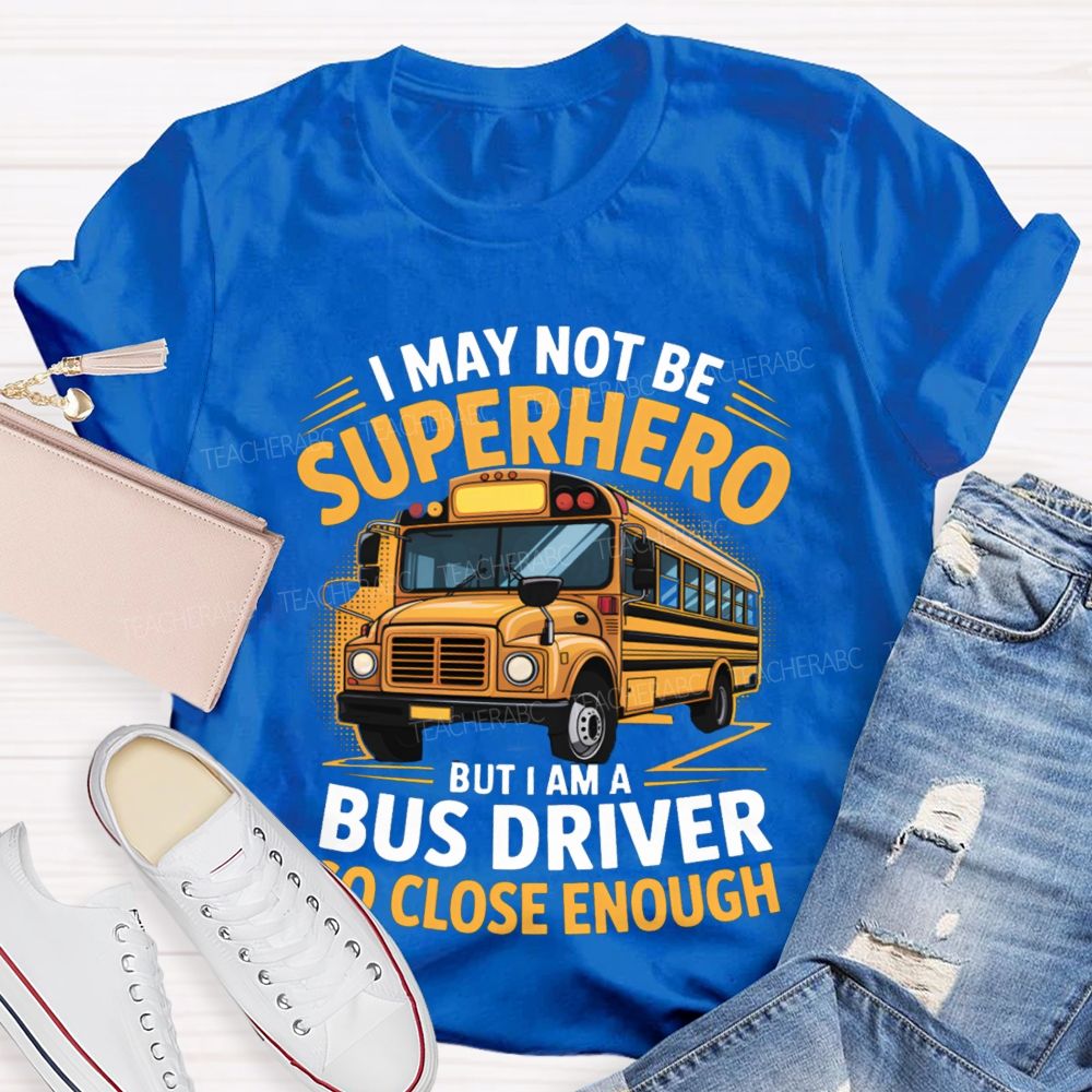 I May Not Be Superhero But I Am A Bus Driver To Close Enough School Bus Driver T-shirt