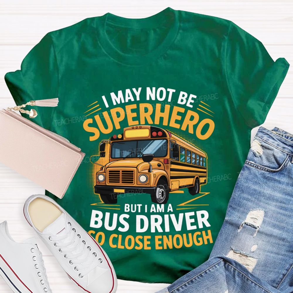 I May Not Be Superhero But I Am A Bus Driver To Close Enough School Bus Driver T-shirt