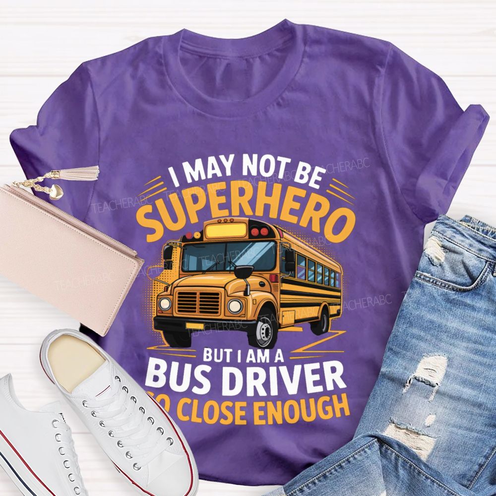 I May Not Be Superhero But I Am A Bus Driver To Close Enough School Bus Driver T-shirt