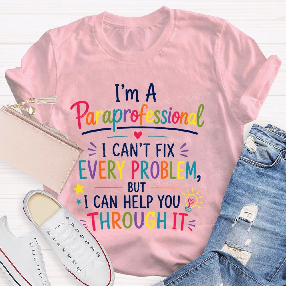 I'm A Paraprofessional I Can't Fix Every Problem But I Can Help You Through It Teacher T-shirt