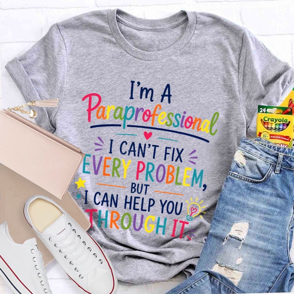 I'm A Paraprofessional I Can't Fix Every Problem But I Can Help You Through It Teacher T-shirt