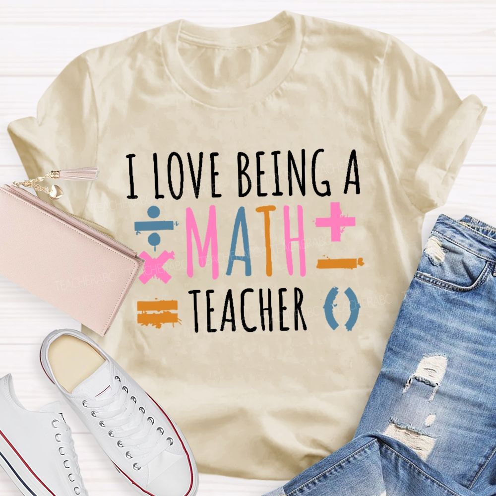 I Love Being A Math Teacher Teacher T-shirt