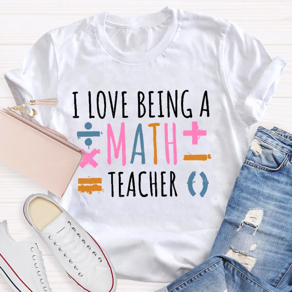 I Love Being A Math Teacher Teacher T-shirt