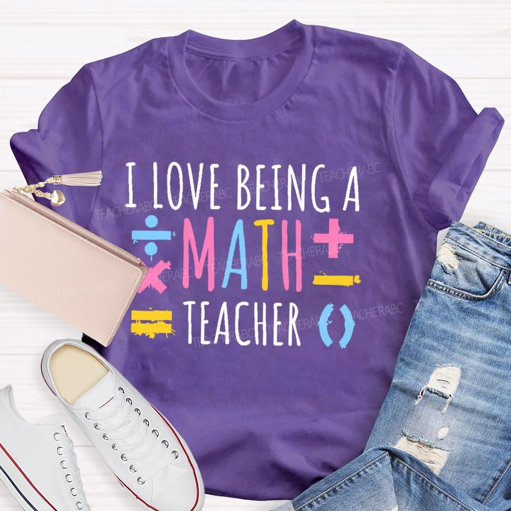I Love Being A Math Teacher Teacher T-shirt