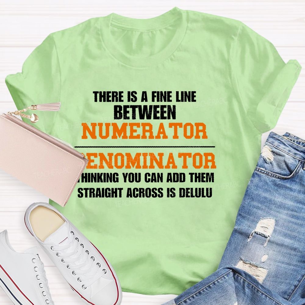 There Is A Fine Line Between Numerator And Denominator Thinking You Can Add Them Straight Across Is Delulu Teacher T-shirt